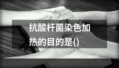 抗酸杆菌染色加热的目的是()