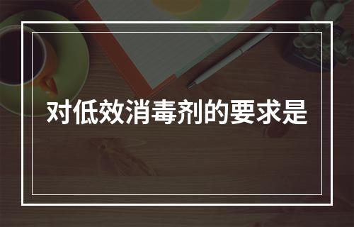 对低效消毒剂的要求是