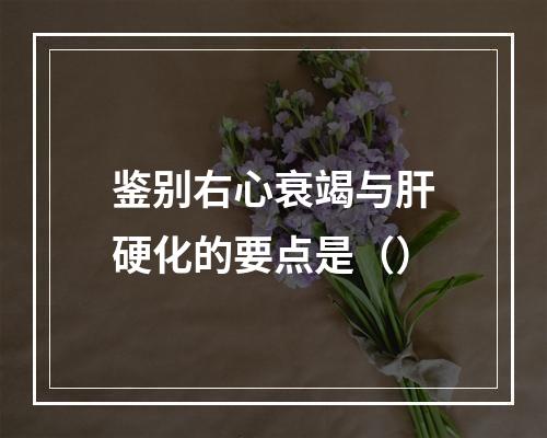 鉴别右心衰竭与肝硬化的要点是（）