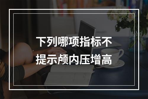 下列哪项指标不提示颅内压增高