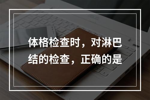 体格检查时，对淋巴结的检查，正确的是