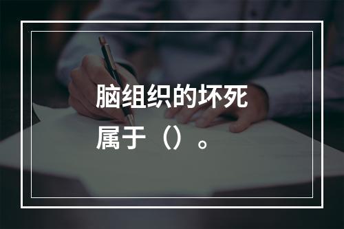 脑组织的坏死属于（）。