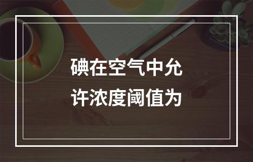 碘在空气中允许浓度阈值为