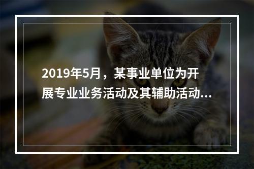 2019年5月，某事业单位为开展专业业务活动及其辅助活动人员