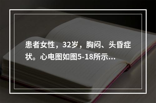 患者女性，32岁，胸闷、头昏症状。心电图如图5-18所示，应