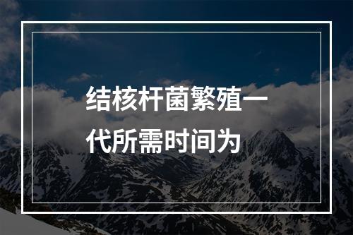 结核杆菌繁殖一代所需时间为