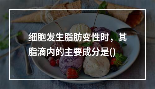 细胞发生脂肪变性时，其脂滴内的主要成分是()