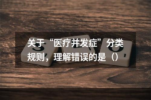 关于“医疗并发症”分类规则，理解错误的是（）