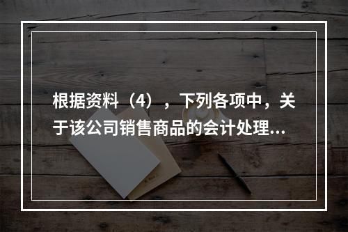 根据资料（4），下列各项中，关于该公司销售商品的会计处理正确