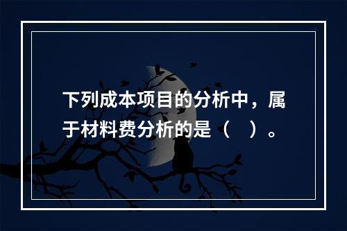 下列成本项目的分析中，属于材料费分析的是（　）。