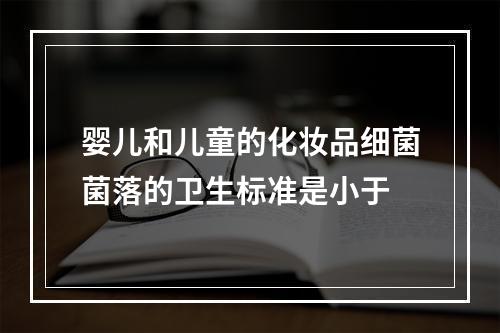 婴儿和儿童的化妆品细菌菌落的卫生标准是小于