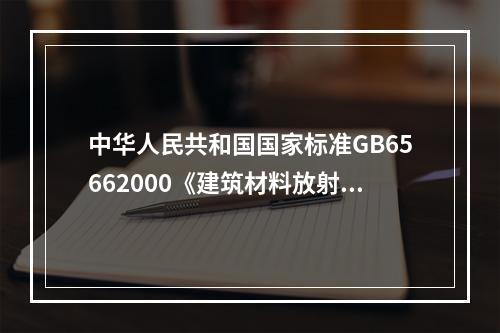 中华人民共和国国家标准GB65662000《建筑材料放射卫生