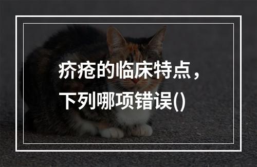 疥疮的临床特点，下列哪项错误()