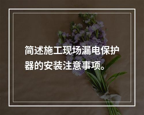 简述施工现场漏电保护器的安装注意事项。