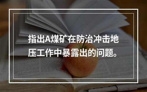 指出A煤矿在防治冲击地压工作中暴露出的问题。