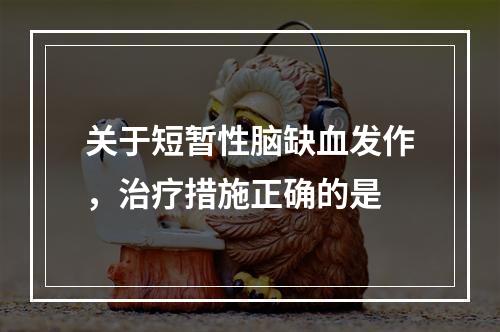 关于短暂性脑缺血发作，治疗措施正确的是