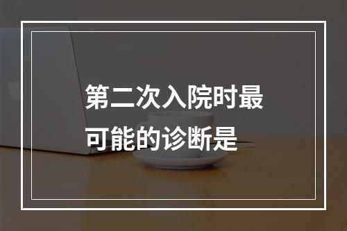 第二次入院时最可能的诊断是