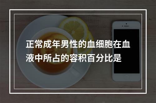 正常成年男性的血细胞在血液中所占的容积百分比是