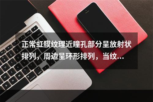 正常虹膜纹理近瞳孔部分呈放射状排列，周边呈环形排列，当纹理模