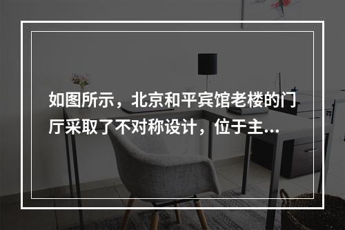 如图所示，北京和平宾馆老楼的门厅采取了不对称设计，位于主入