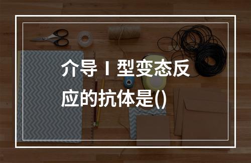 介导Ⅰ型变态反应的抗体是()