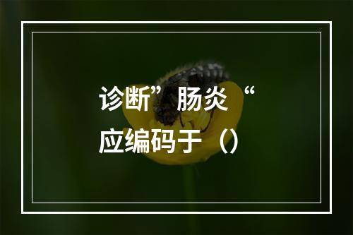 诊断”肠炎“应编码于（）