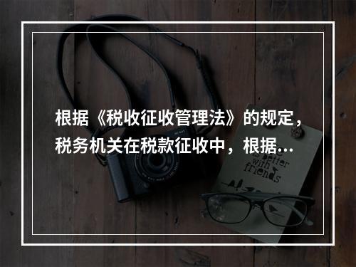 根据《税收征收管理法》的规定，税务机关在税款征收中，根据不同