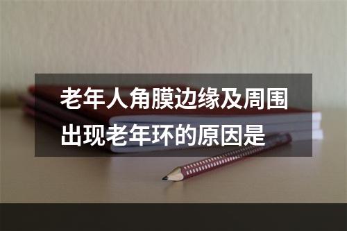 老年人角膜边缘及周围出现老年环的原因是