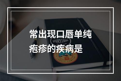 常出现口唇单纯疱疹的疾病是