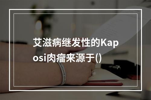 艾滋病继发性的Kaposi肉瘤来源于()