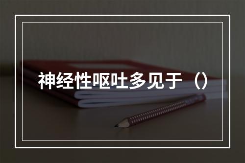 神经性呕吐多见于（）