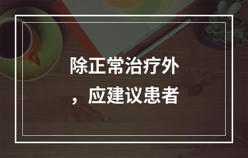 除正常治疗外，应建议患者