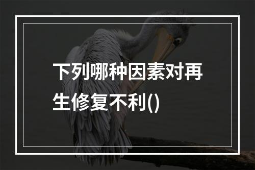 下列哪种因素对再生修复不利()