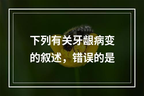 下列有关牙龈病变的叙述，错误的是