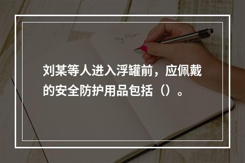 刘某等人进入浮罐前，应佩戴的安全防护用品包括（）。