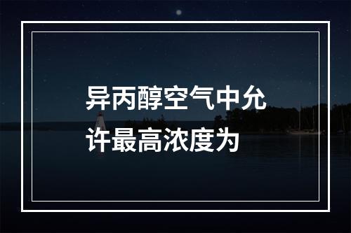 异丙醇空气中允许最高浓度为