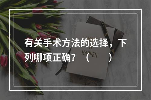 有关手术方法的选择，下列哪项正确？（　　）