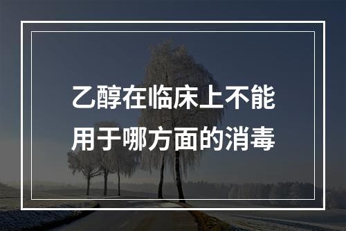 乙醇在临床上不能用于哪方面的消毒