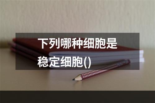 下列哪种细胞是稳定细胞()