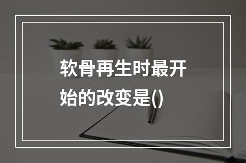 软骨再生时最开始的改变是()