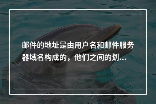 邮件的地址是由用户名和邮件服务器域名构成的，他们之间的划分是