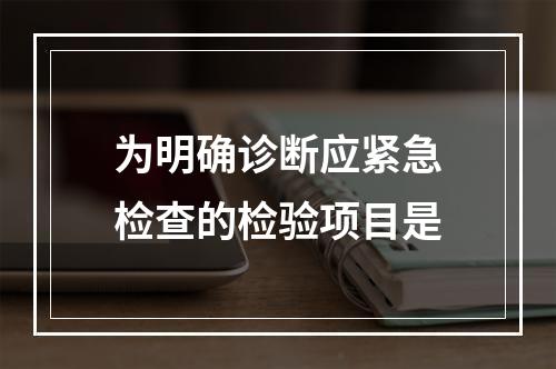 为明确诊断应紧急检查的检验项目是