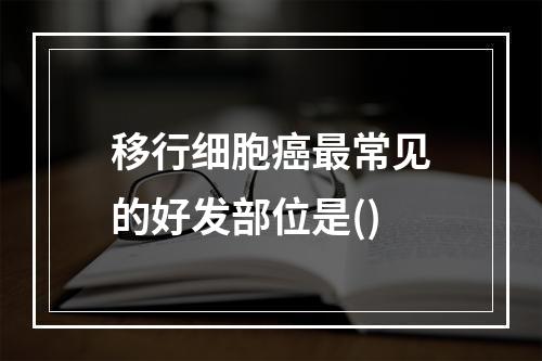 移行细胞癌最常见的好发部位是()