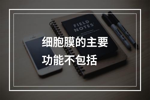 细胞膜的主要功能不包括