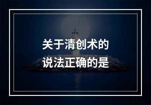 关于清创术的说法正确的是