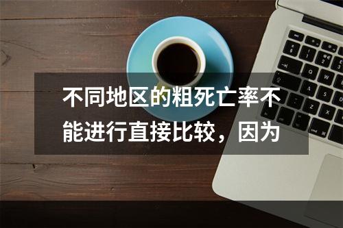 不同地区的粗死亡率不能进行直接比较，因为