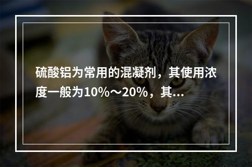 硫酸铝为常用的混凝剂，其使用浓度一般为10％～20％，其特点