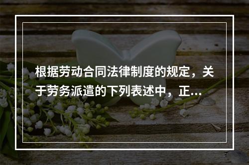 根据劳动合同法律制度的规定，关于劳务派遣的下列表述中，正确的