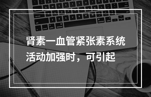 肾素一血管紧张素系统活动加强时，可引起