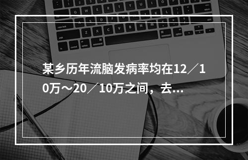 某乡历年流脑发病率均在12／10万～20／10万之间，去年该